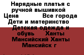 Нарядные платья с ручной вышивкой › Цена ­ 2 000 - Все города Дети и материнство » Детская одежда и обувь   . Ханты-Мансийский,Ханты-Мансийск г.